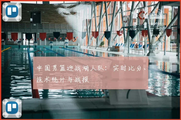 中国男篮迎战湖人队：实时比分、技术统计与战报