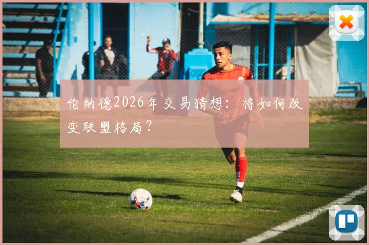伦纳德2026年交易猜想:将如何改变联盟格局?