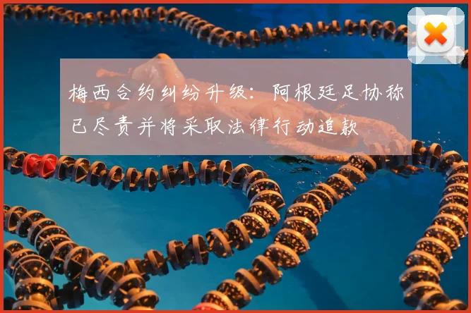 梅西合约纠纷升级：阿根廷足协称已尽责并将采取法律行动追款