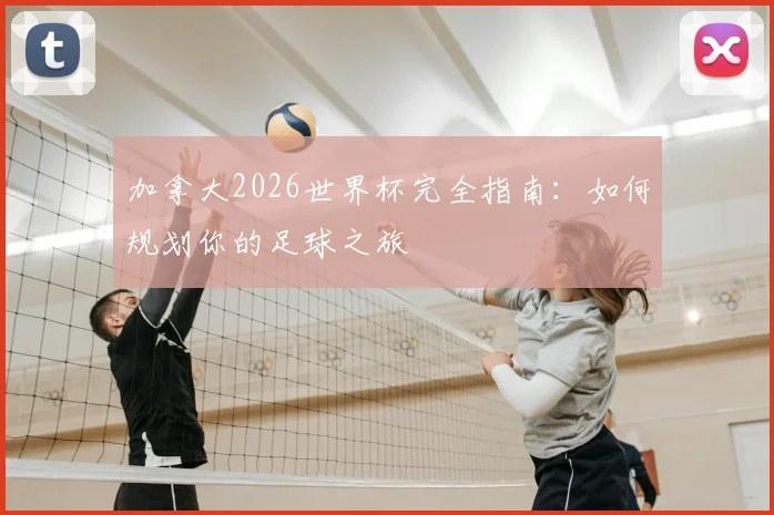 加拿大2026世界杯完全指南：如何规划你的足球之旅