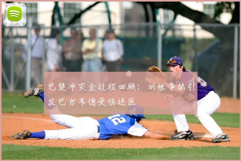 巴楚冲突全过程回顾：训练争执引发巴尔韦德受伤送医