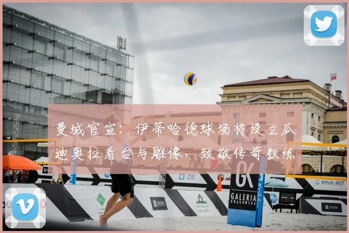 曼城官宣：伊蒂哈德球场将设立瓜迪奥拉看台与雕像，致敬传奇教练