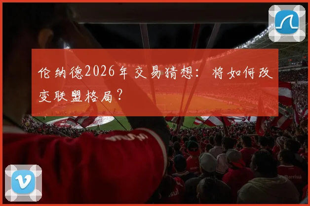 伦纳德2026年交易猜想：将如何改变联盟格局？